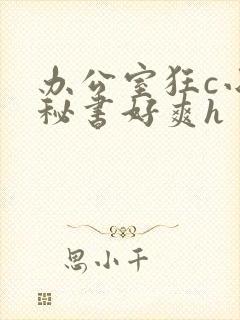 办公室狂c小雪秘书好爽h封面