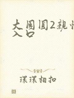 大团圆2亲情会入口