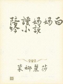 陪读妈妈白嫩呻吟小说