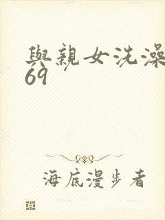 与亲女洗澡伦了69