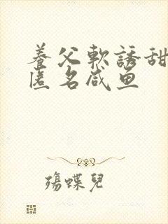 养父软诱甜BY匿名咸鱼