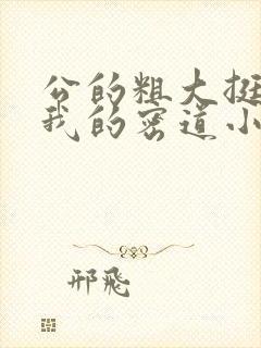 公的粗大挺进了我的密道小说