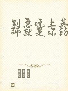 别急晚上英语老师就是你的人了