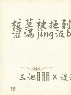 校草被拖到公厕灌满jing液bl