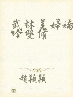 武林美妇娇呻浪吟双修