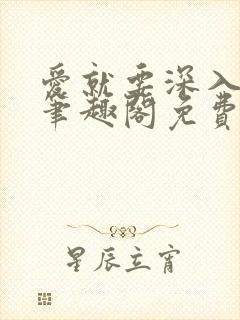 爱就要深入浅出笔趣阁免费阅读