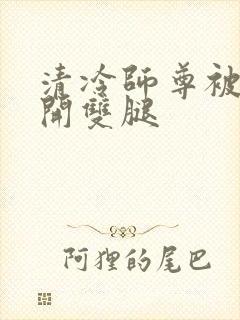 清冷师尊被迫张开双腿