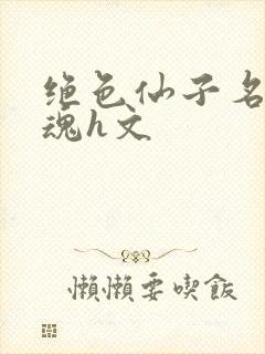 绝色仙子名器销魂h文