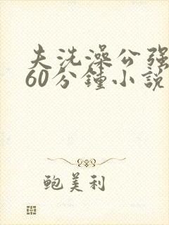 夫洗澡公强我了60分钟小说