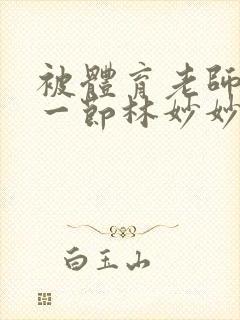 被体育老师c了一节林妙妙