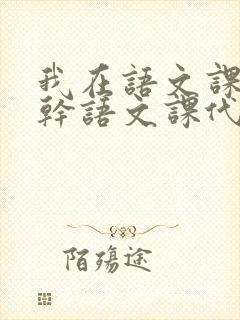 我在语文课上强干语文课代表