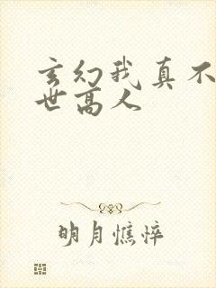 玄幻我真不是盖世高人