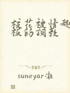 校花被情趣店老板的调教