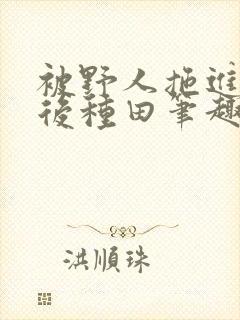 被野人拖进山洞后种田笔趣阁