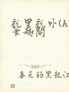 戏里戏外(h)笔趣阁