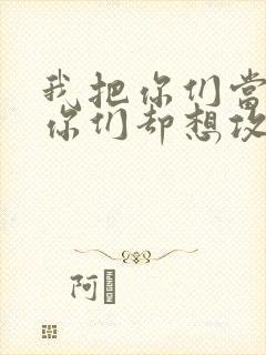 我把你们当敌人你们却想攻略我