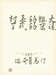 村长的粗大挺进了我的密道