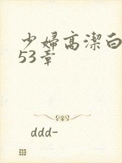 少妇高洁白义第53章