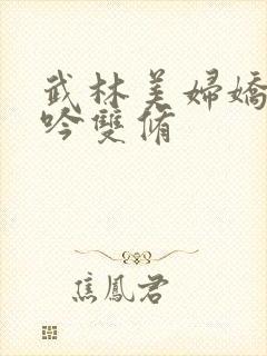 武林美妇娇呻浪吟双修