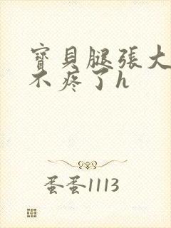 宝贝腿张大点就不疼了h