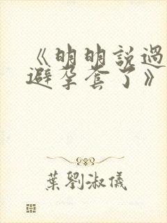 《明明说过要用避孕套了》