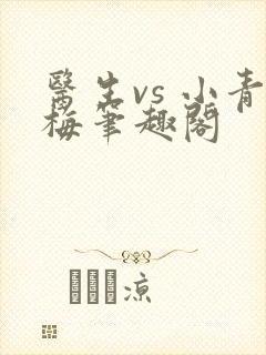 医生vs 小青梅笔趣阁