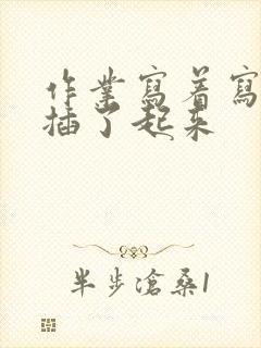 作业写着写着就插了起来