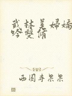 武林美妇娇呻浪吟双修