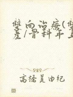 双向治疗(双/产/骨科年上)