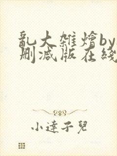 乱大杂烩by无删减版在线阅读