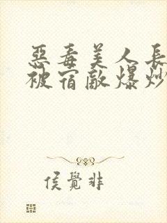 恶毒美人长批后被宿敌爆炒了