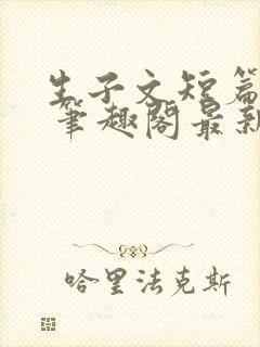 生子文短篇合集 笔趣阁最新章节阅读