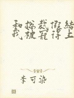 和总裁假结婚后我被宠得上头