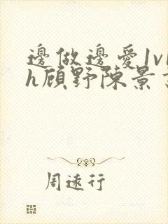 边做边爱1v1h顾野陈景书