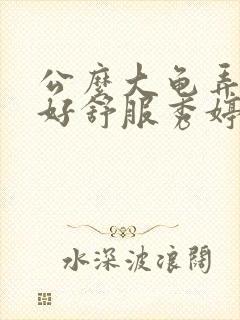 公么大龟弄得我好舒服秀婷