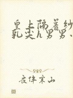 皇上隔着纱衣含乳尖h男男小说