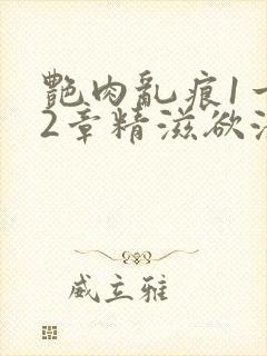 艳肉乱痕1一12章精滋欲液