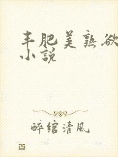 丰肥美熟欲妇乱小说