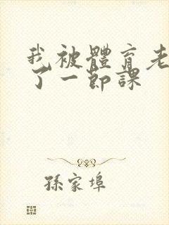 我被体育老师c了一节课