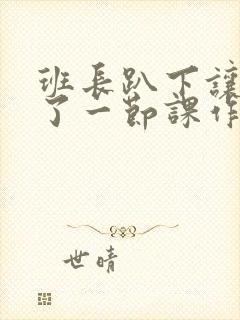 班长趴下让我C了一节课作文