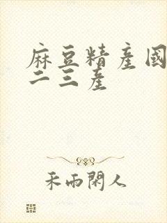 麻豆精产国品一二三产