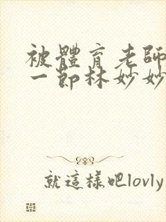 被体育老师c了一节林妙妙封面