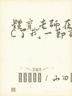 体育老师在单杠C了我一节课网