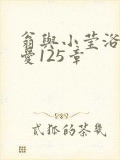 翁与小莹浴室欢爱125章