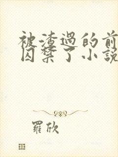 被渣过的前男友囚禁了小说免费读