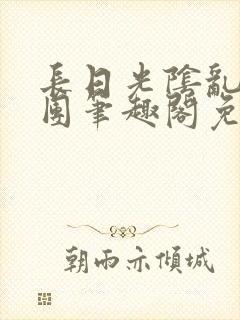 长日光阴乱作一团笔趣阁免费阅读无弹窗