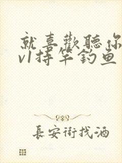 就喜欢听你叫1v1持竿钓鱼