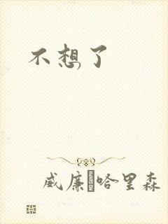 不想了