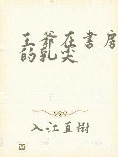 王爷在书房含她的乳尖封面