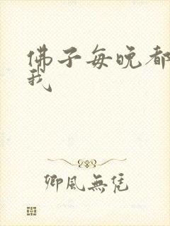 佛子每晚都想渡我